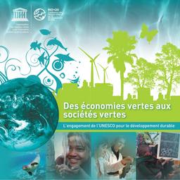 Des économies vertes aux sociétés vertes. L'engagement de l'UNESCO pour le développement durable. | ORGANISATION DES NATIONS UNIES POUR LA SCIENCE, L'EDUCATION ET LA CULTURE